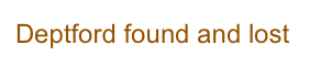 Deptford found and lost