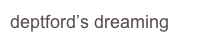 deptford’s dreaming