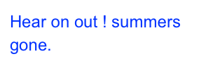 Hear on out ! summers gone.